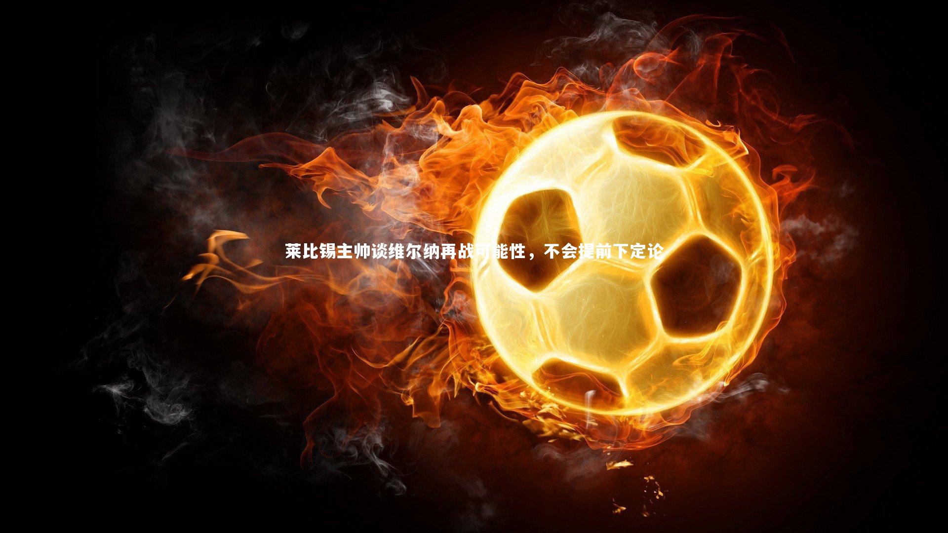 莱比锡主帅谈维尔纳再战可能性，不会提前下定论