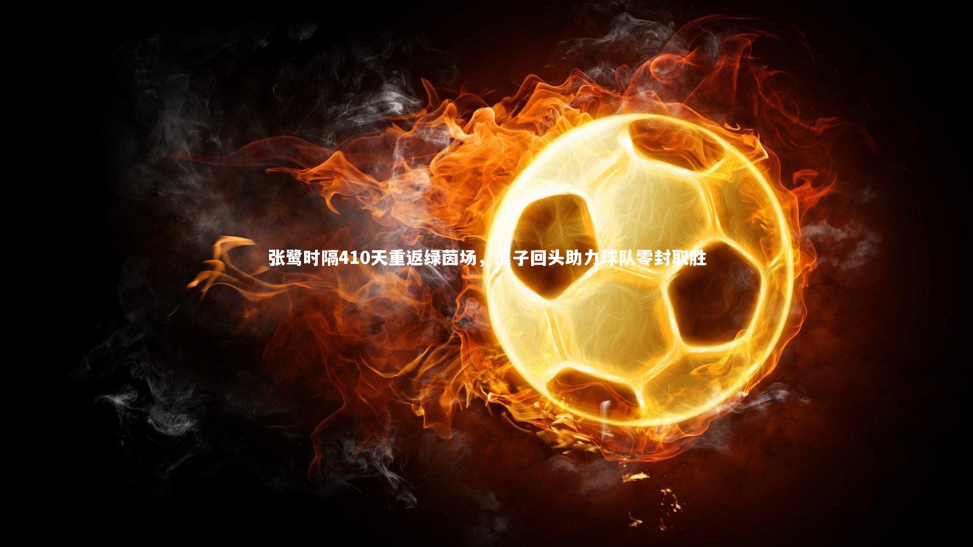 张鹭时隔410天重返绿茵场，浪子回头助力球队零封取胜